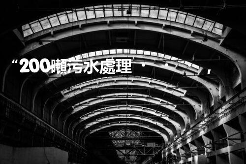 “200噸污水處理，環(huán)保先鋒引領(lǐng)綠色以后”